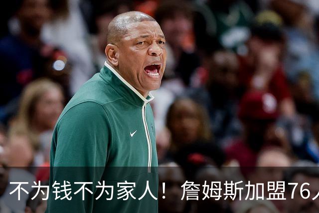不为钱不为家人！詹姆斯加盟76人目标只有一个，遭2大媒体人看衰