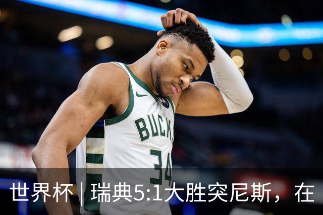 世界杯 | 瑞典5:1大胜突尼斯，在“死亡之组”占先机