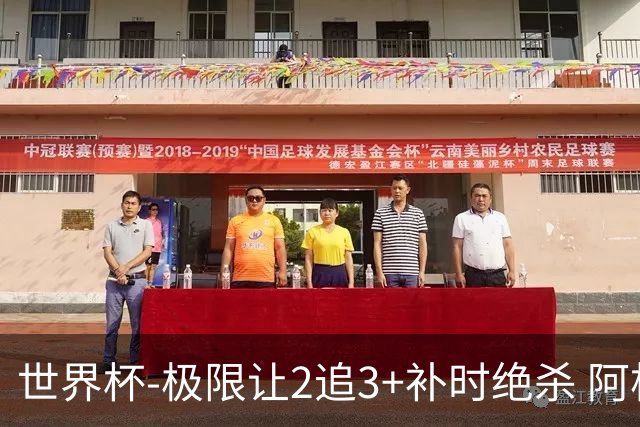 世界杯-极限让2追3+补时绝杀 阿根廷3-2逆转埃及进8强