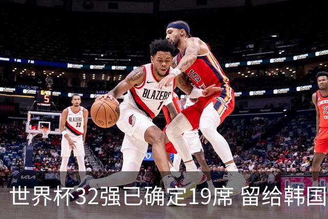 世界杯32强已确定19席 留给韩国队的可能性不多了