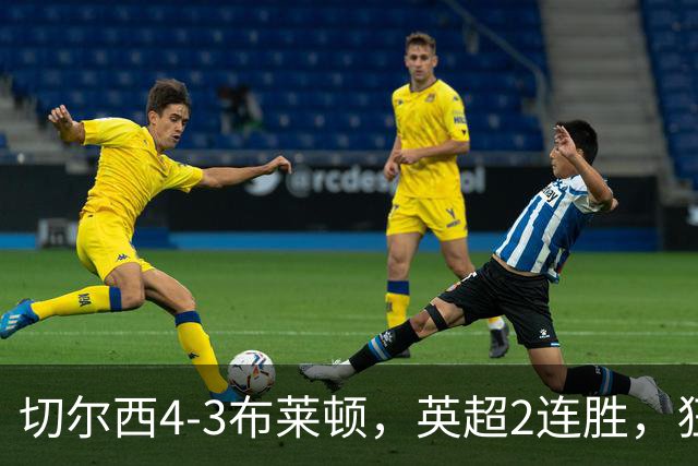 切尔西4-3布莱顿，英超2连胜，狂砸4亿后，阿隆索认清现实打反击