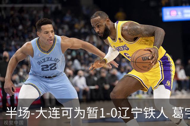 半场-大连可为暂1-0辽宁铁人 葛宇翔破门于泽源送助攻