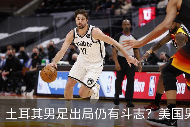 土耳其男足出局仍有斗志？美国男足已锁定小组头名！