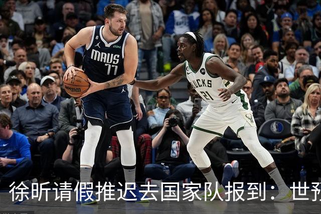 徐昕请假推迟去国家队报到：世预赛仅打28秒 此前婉拒马刺夏联邀约