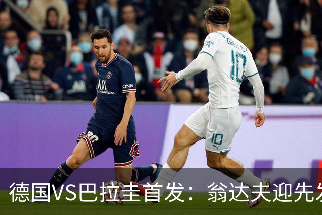德国VS巴拉圭首发：翁达夫迎先发 哈弗茨配维尔茨萨内
