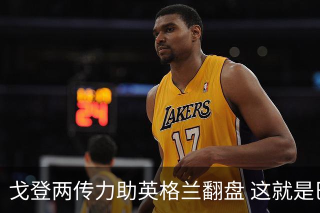 戈登两传力助英格兰翻盘 这就是巴萨为何放弃拉什福德