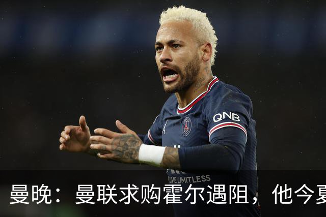 曼晚：曼联求购霍尔遇阻，他今夏几乎不可能离开纽卡