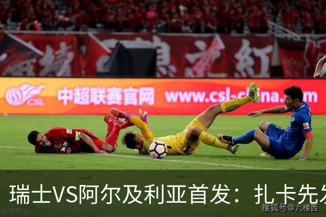 瑞士VS阿尔及利亚首发：扎卡先发 齐达内之子出战