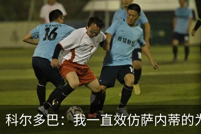 科尔多巴：我一直效仿萨内蒂的为人处事，我们的关系宛如初见