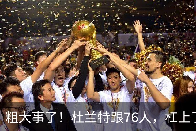 粗大事了！杜兰特跟76人，杠上了...