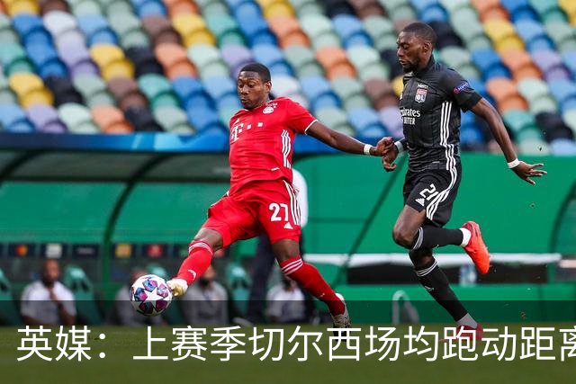 英媒：上赛季切尔西场均跑动距离英超垫底，本赛季首轮后第一