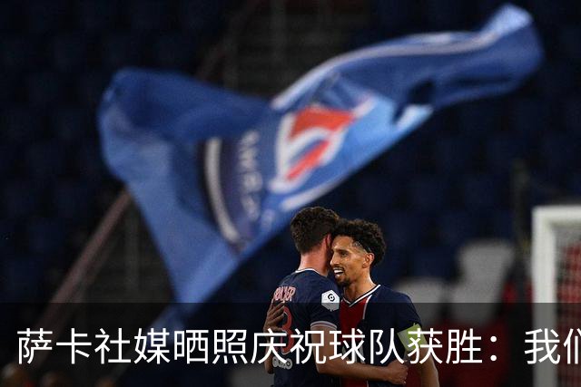 萨卡社媒晒照庆祝球队获胜：我们回来了
