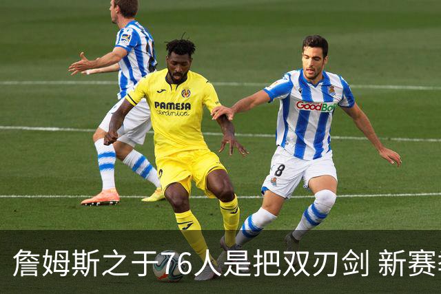 詹姆斯之于76人是把双刃剑 新赛季需直面六大隐患？