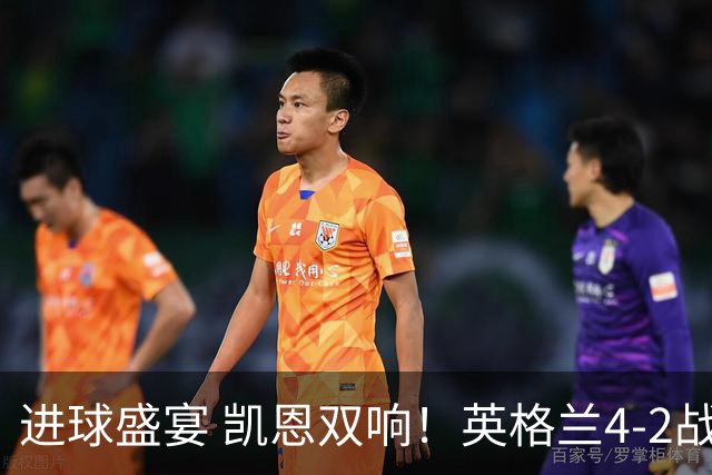 进球盛宴 凯恩双响！英格兰4-2战胜克罗地亚取开门红