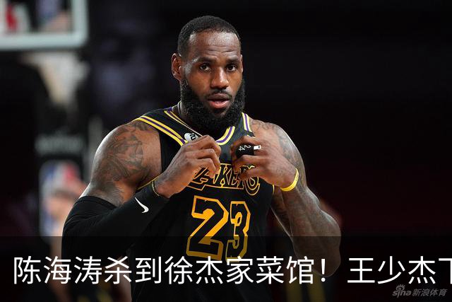 陈海涛杀到徐杰家菜馆！王少杰下家敲定江苏，宏远休赛期彻底变天