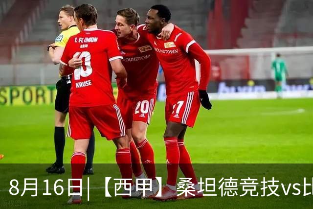 8月16日|【西甲】桑坦德竞技vs比利亚雷亚尔比赛深度分析 比利亚雷亚尔 客场取三分不容易