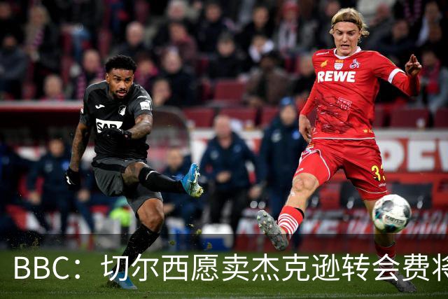 BBC：切尔西愿卖杰克逊转会费将超5000万镑，维拉等队有意